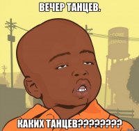 ВЕЧЕР ТАНЦЕВ. КАКИХ ТАНЦЕВ????????