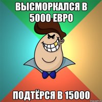 Высморкался в 5000 евро Подтёрся в 15000
