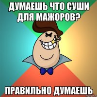 Думаешь что суши для мажоров? Правильно думаешь