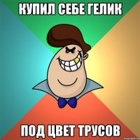 Купил себе гелик Под цвет трусов