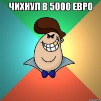 Чихнул в 5000 ЕВро 