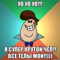 Уо уо уо!!! Я супер крутой чел!! Все телы мои!!)))