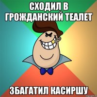 Сходил в грожданский теалет Збагатил касиршу