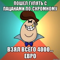 Пошел гулять с пацанами по-скромному Взял всего 4000... евро
