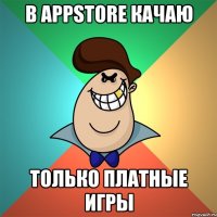 в appstore качаю только платные игры