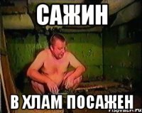 Сажин В хлам посажен