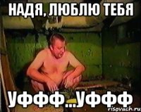 Надя, люблю тебя Уффф...уффф