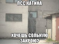 псс,катина хочешь сольную закрою?