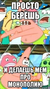 просто берёшь и делаешь мем про монополию