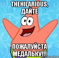 TheHilarious, дайте Пожалуйста медальку!!!