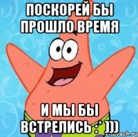 Поскорей бы прошло время И мы бы встрелись :* )))