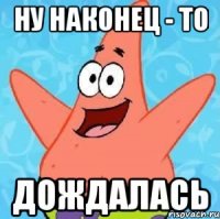 ну наконец - то дождалась