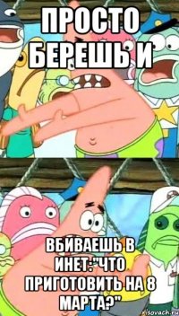 Просто берешь и вбиваешь в инет:"что приготовить на 8 марта?"