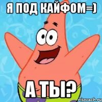 Я под кайфом=) А ты?