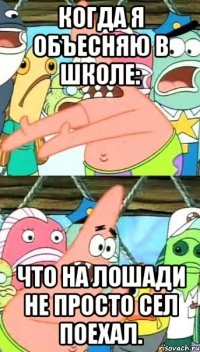 Когда я объесняю в школе: Что на лошади не просто сел поехал.