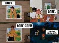 Олег? Олег... Олег-олег! Олег ему, блеать, олег...