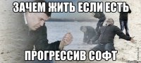 ЗАЧЕМ ЖИТЬ ЕСЛИ ЕСТЬ ПРОГРЕССИВ СОФТ