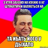 з утра захожу на кухню 8 кг штукатурки валяеться на полу та ибать його у дыхало