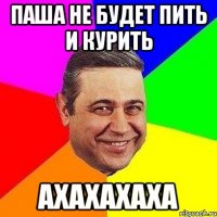 паша не будет пить и курить ахахахаха