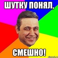 Шутку понял, Смешно!