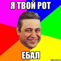 Я твой рот ЕБАЛ