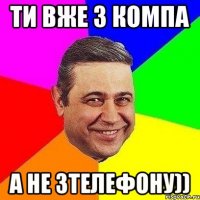 ти вже з компа а не зтелефону))