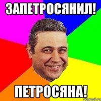 Запетросянил! Петросяна!