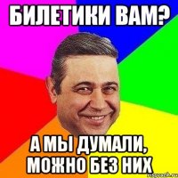 билетики вам? а мы думали, можно без них