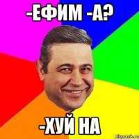 -Ефим -А? -Хуй на