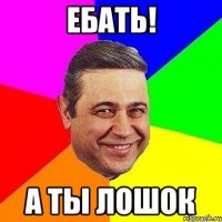 ебать! а ты лошок