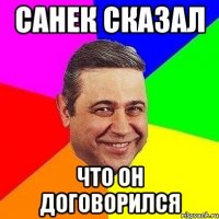 Санек сказал что он договорился