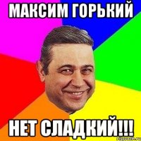 максим горький нет сладкий!!!