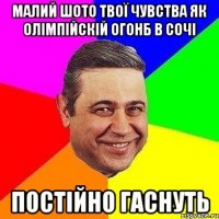 МАЛИЙ ШОТО ТВОЇ ЧУВСТВА ЯК ОЛІМПІЙСКІЙ ОГОНБ В СОЧІ ПОСТІЙНО ГАСНУТЬ