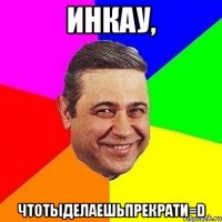 Инкау, чтотыделаешьпрекрати=D