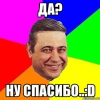 Да? Ну Спасибо..:D