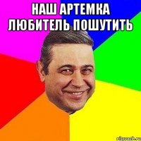 Наш Артемка любитель пошутить 