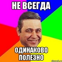 не всегда одинаково полезно