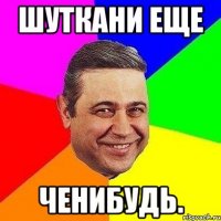 Шуткани еще ченибудь.