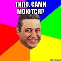 Типо, сами моются? 