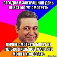 Сегодня в завтрашний день не все могут смотреть Вернее смотреть могут не только лишь все, мало кто может это делать