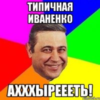 типичная Иваненко АХХХЫРЕЕЕТЬ!