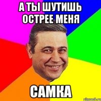 а ты шутишь острее меня самка