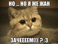 Но ... но я же жан Зачеееем((( ? :3