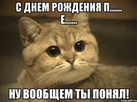 С Днем Рождения П...... Е...... ну вообщем ты понял!