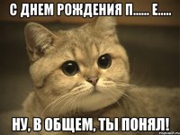 С Днем Рождения П...... Е..... Ну, в общем, ты понял!