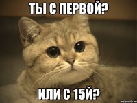 Ты с первой? Или с 15Й?