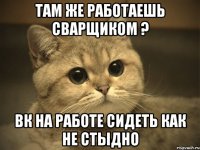 Там же работаешь Сварщиком ? вк на работе сидеть как не стыдно