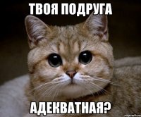 Твоя подруга Адекватная?