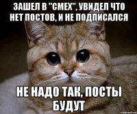 ЗАШЕЛ В "СМЕХ", УВИДЕЛ ЧТО НЕТ ПОСТОВ, И НЕ ПОДПИСАЛСЯ НЕ НАДО ТАК, ПОСТЫ БУДУТ