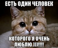 есть один человек которого я очень люблю )))!!!!